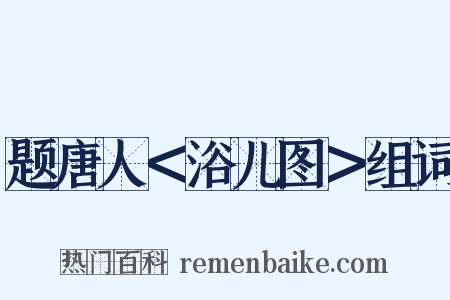 题唐人＜浴儿图＞组词是什么意思的图片